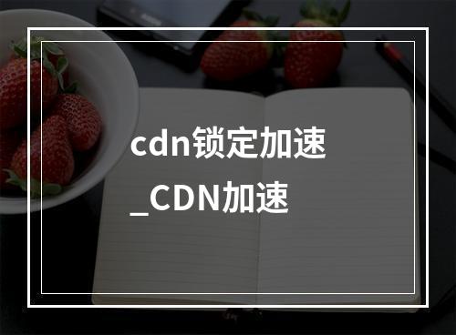 cdn锁定加速_CDN加速