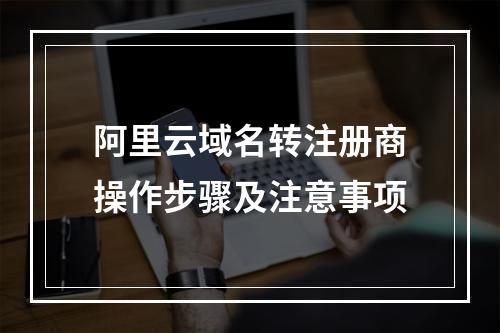 阿里云域名转注册商操作步骤及注意事项
