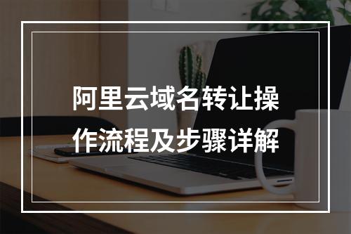 阿里云域名转让操作流程及步骤详解