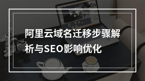 阿里云域名迁移步骤解析与SEO影响优化
