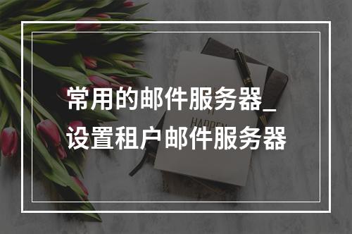 常用的邮件服务器_设置租户邮件服务器