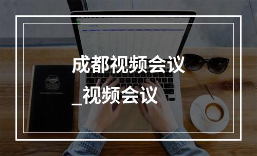 成都视频会议_视频会议
