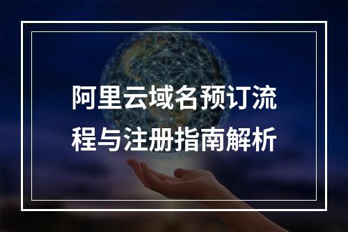 阿里云域名预订流程与注册指南解析