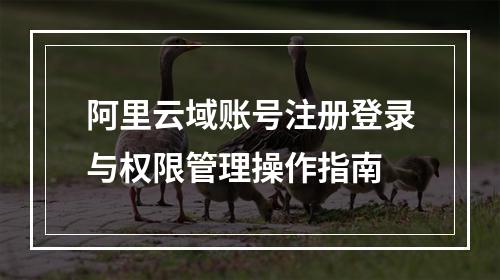 阿里云域账号注册登录与权限管理操作指南