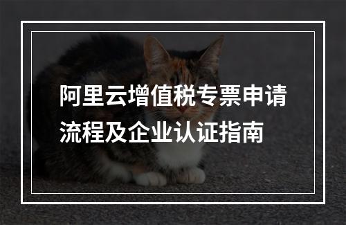 阿里云增值税专票申请流程及企业认证指南