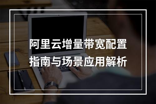 阿里云增量带宽配置指南与场景应用解析