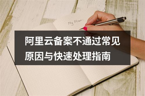 阿里云备案不通过常见原因与快速处理指南
