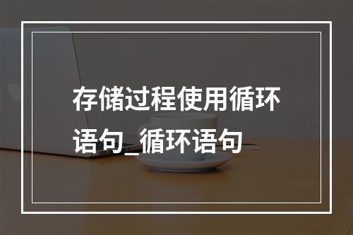 存储过程使用循环语句_循环语句