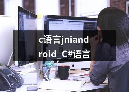 c语言jniandroid_C#语言