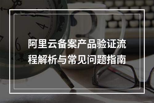阿里云备案产品验证流程解析与常见问题指南