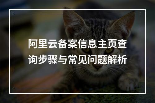阿里云备案信息主页查询步骤与常见问题解析