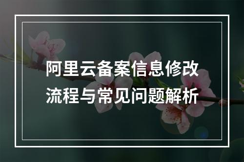 阿里云备案信息修改流程与常见问题解析
