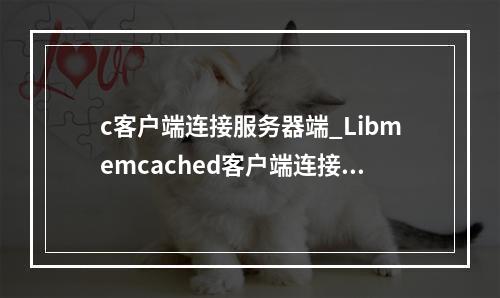 c客户端连接服务器端_Libmemcached客户端连接Memcached(C++)