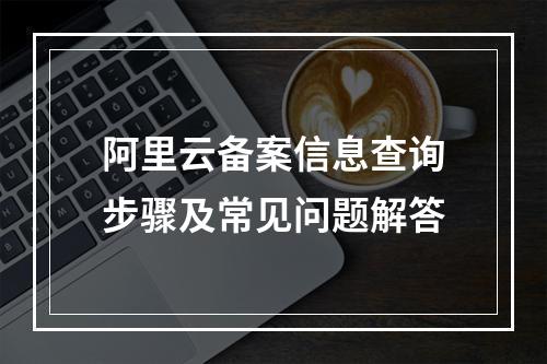 阿里云备案信息查询步骤及常见问题解答