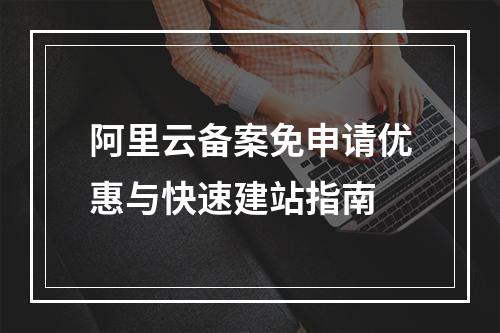 阿里云备案免申请优惠与快速建站指南