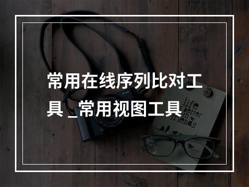 常用在线序列比对工具 _常用视图工具