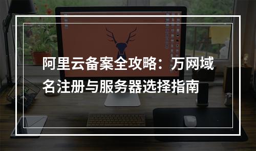 阿里云备案全攻略：万网域名注册与服务器选择指南