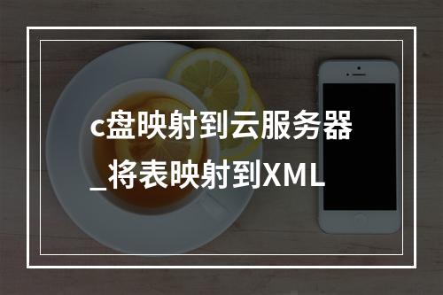 c盘映射到云服务器_将表映射到XML