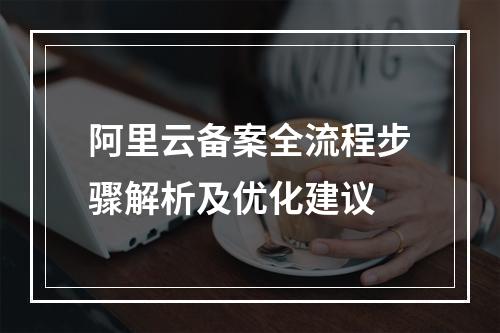 阿里云备案全流程步骤解析及优化建议