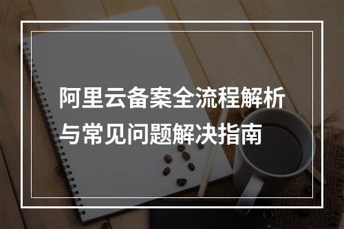 阿里云备案全流程解析与常见问题解决指南