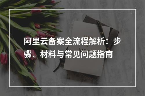 阿里云备案全流程解析：步骤、材料与常见问题指南