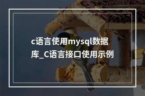 c语言使用mysql数据库_C语言接口使用示例