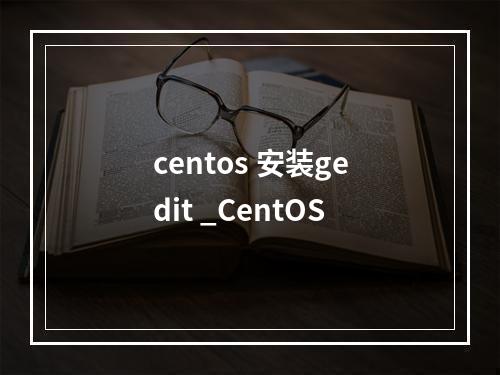 centos 安装gedit _CentOS