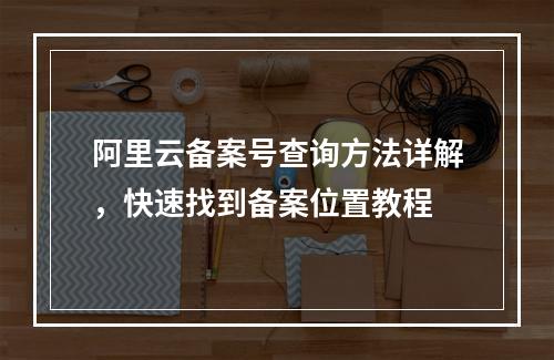 阿里云备案号查询方法详解，快速找到备案位置教程