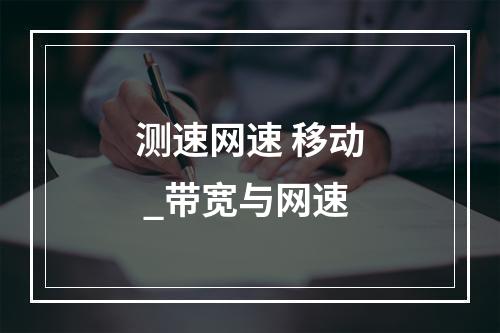 测速网速 移动 _带宽与网速