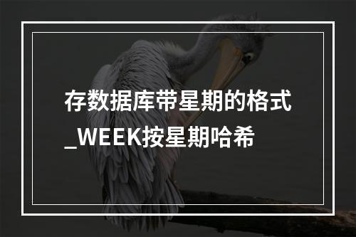 存数据库带星期的格式_WEEK按星期哈希