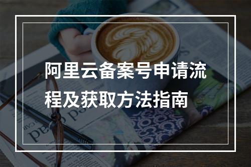 阿里云备案号申请流程及获取方法指南