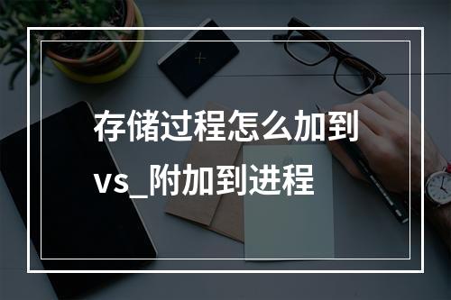 存储过程怎么加到vs_附加到进程