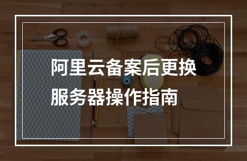 阿里云备案后更换服务器操作指南