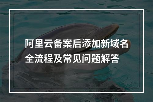 阿里云备案后添加新域名全流程及常见问题解答