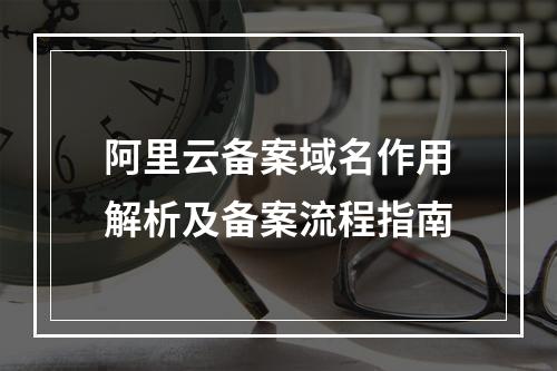 阿里云备案域名作用解析及备案流程指南