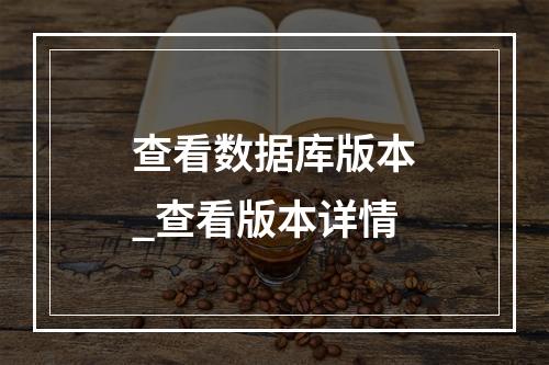 查看数据库版本_查看版本详情