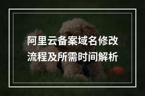 阿里云备案域名修改流程及所需时间解析