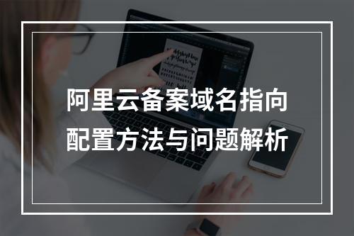 阿里云备案域名指向配置方法与问题解析