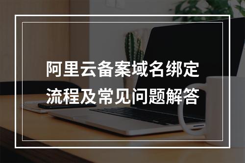阿里云备案域名绑定流程及常见问题解答