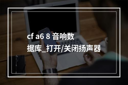cf a6 8 音响数据库_打开/关闭扬声器
