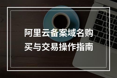 阿里云备案域名购买与交易操作指南