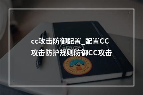cc攻击防御配置_配置CC攻击防护规则防御CC攻击