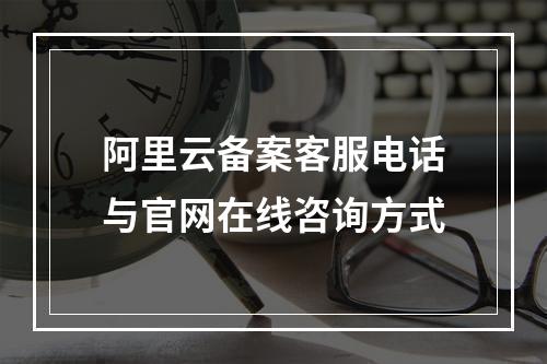 阿里云备案客服电话与官网在线咨询方式