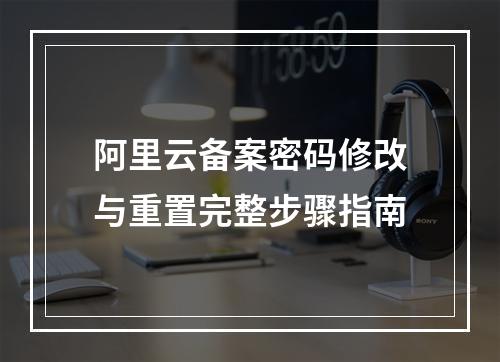阿里云备案密码修改与重置完整步骤指南