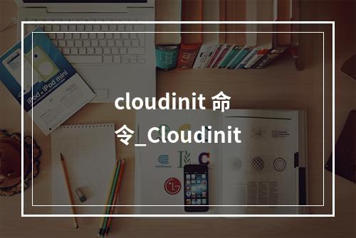 cloudinit 命令_Cloudinit