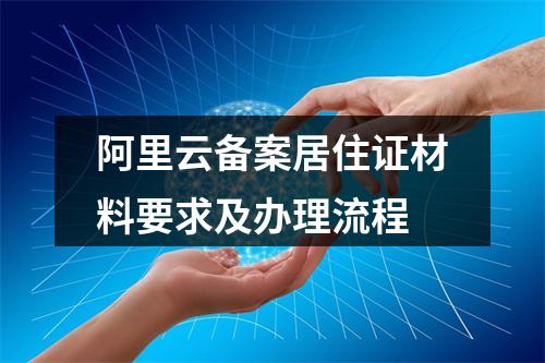 阿里云备案居住证材料要求及办理流程