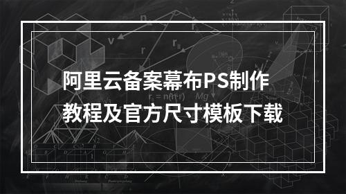 阿里云备案幕布PS制作教程及官方尺寸模板下载