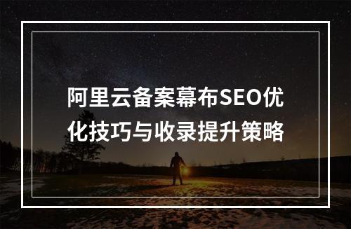 阿里云备案幕布SEO优化技巧与收录提升策略