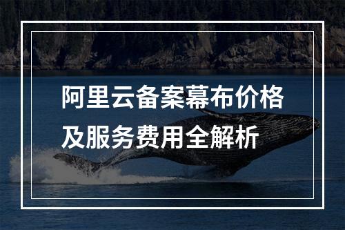 阿里云备案幕布价格及服务费用全解析