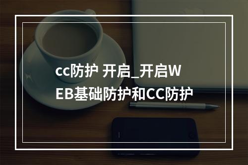 cc防护 开启_开启WEB基础防护和CC防护